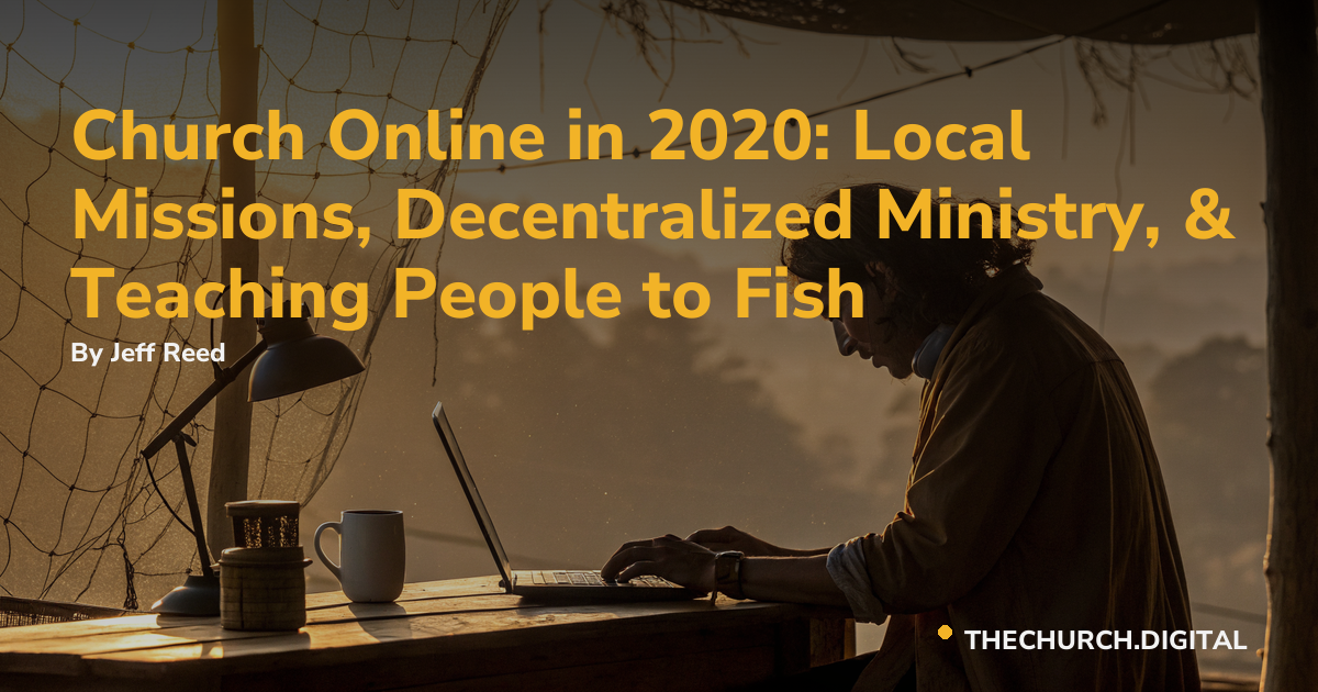 Church Online in 2020: Local Missions, Decentralized Ministry, & Teaching People to Fish