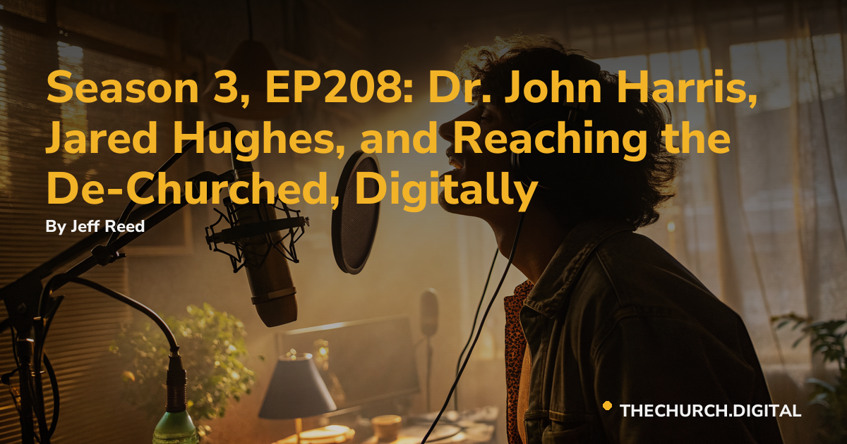 Season 3, EP208: Dr. John Harris, Jared Hughes, and Reaching the De-Churched, Digitally