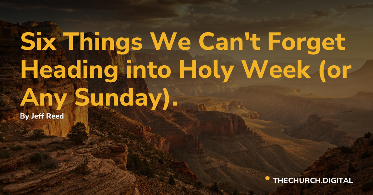 Six Things We Can't Forget Heading into Holy Week (or Any Sunday).