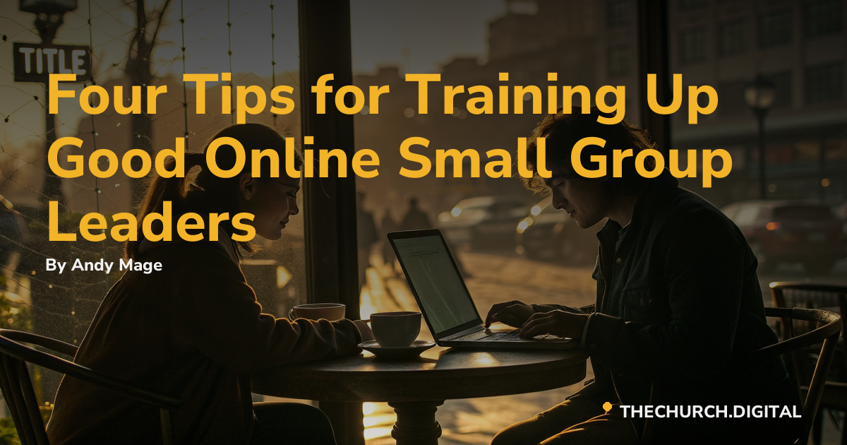 Four Tips for Training Up Good Online Small Group Leaders