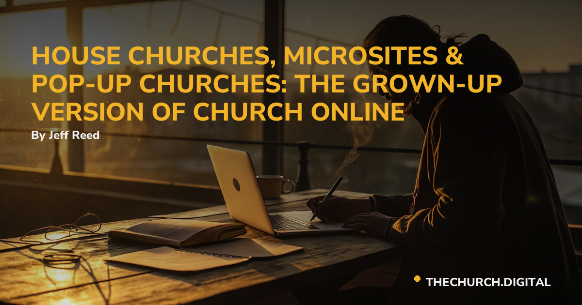 HOUSE CHURCHES, MICROSITES & POP-UP CHURCHES: THE GROWN-UP VERSION OF CHURCH ONLINE