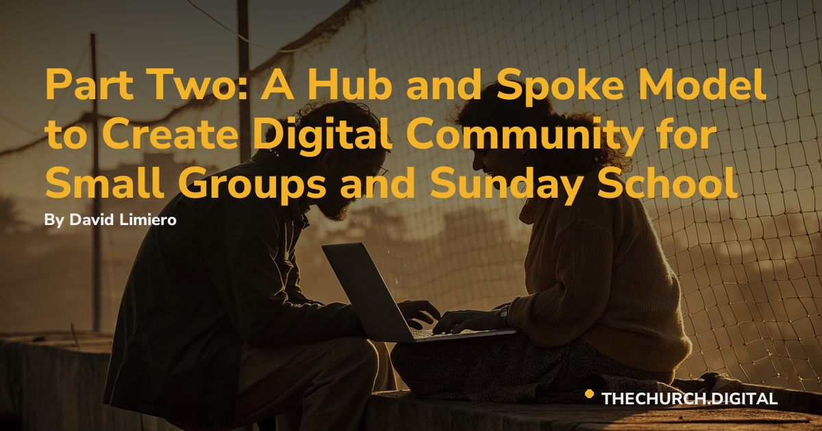 Part Two: A Hub and Spoke Model to Create Digital Community for Small Groups and Sunday School
