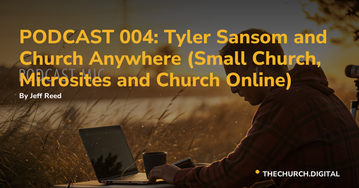 PODCAST 004: Tyler Sansom and Church Anywhere (Small Church, Microsites and Church Online)