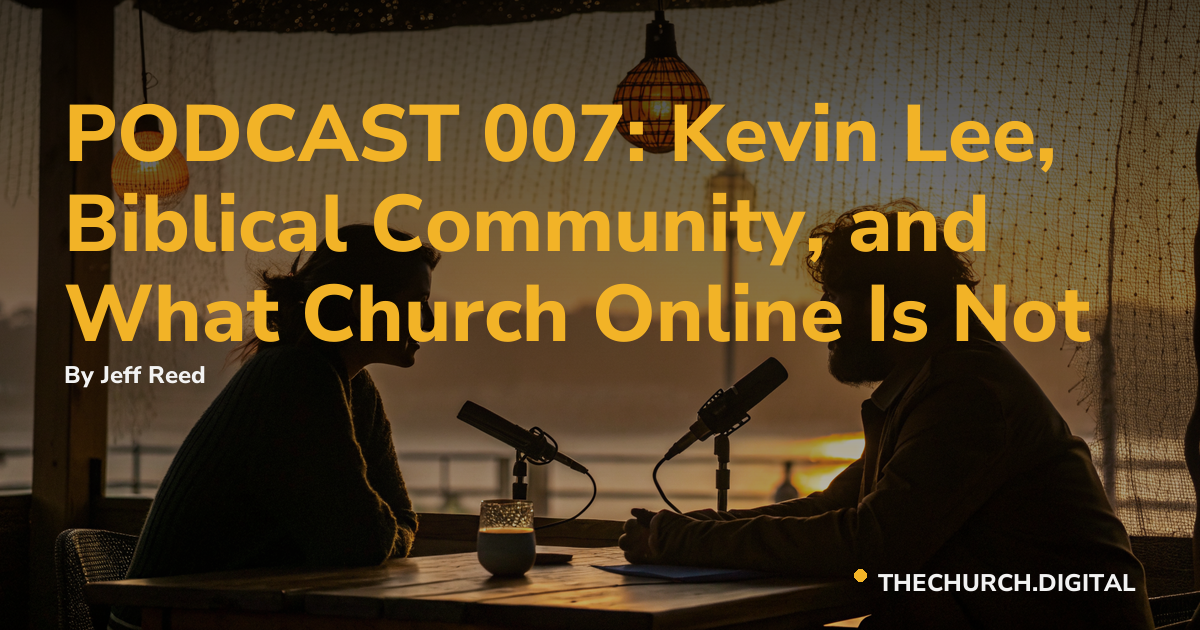 PODCAST 007: Kevin Lee, Biblical Community, and What Church Online Is Not