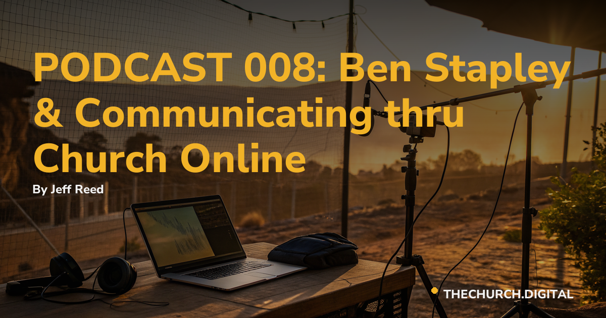 PODCAST 008: Ben Stapley & Communicating thru Church Online