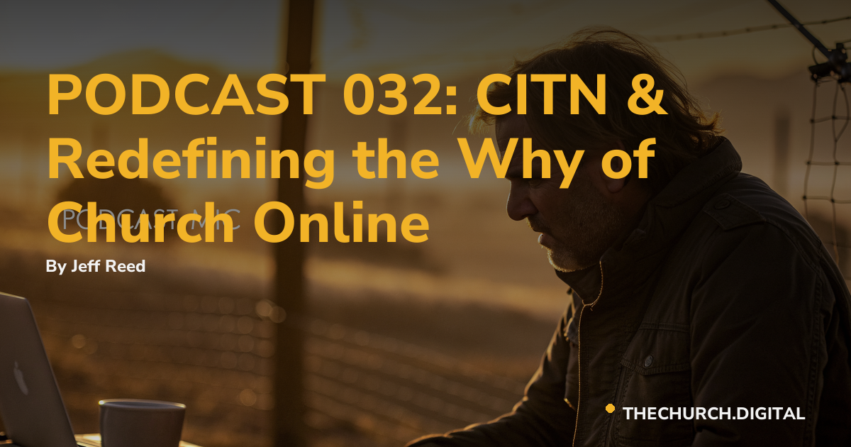 PODCAST 032: CITN & Redefining the Why of Church Online