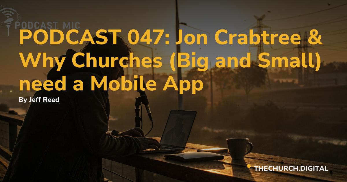 PODCAST 047: Jon Crabtree & Why Churches (Big and Small) need a Mobile App