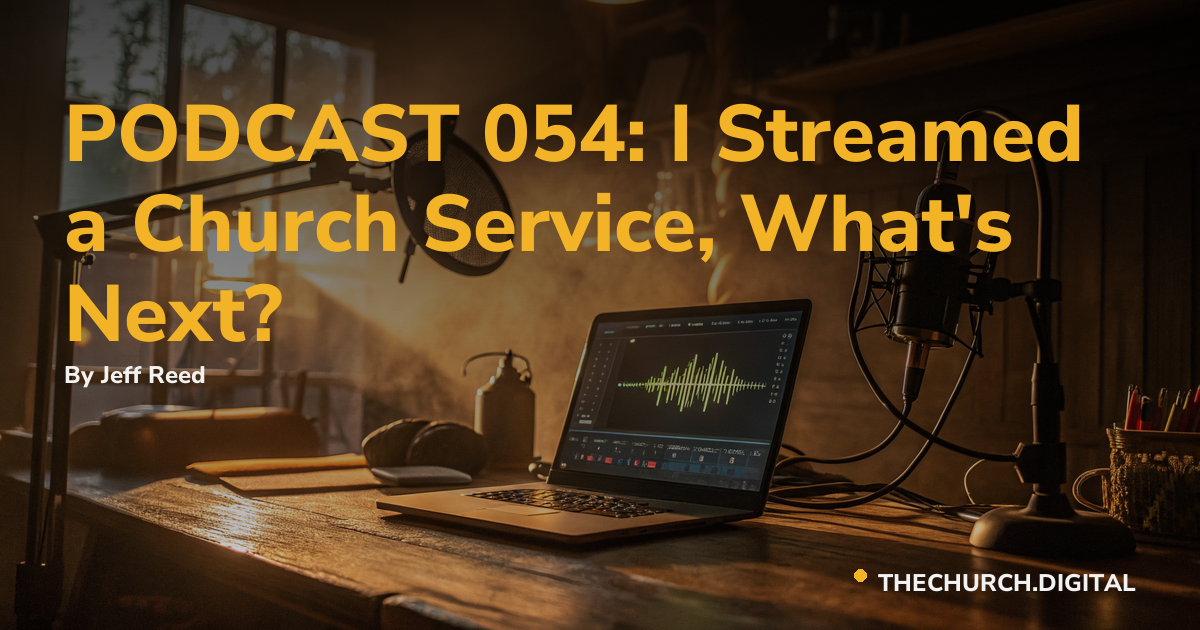 PODCAST 054: I Streamed a Church Service, What's Next?