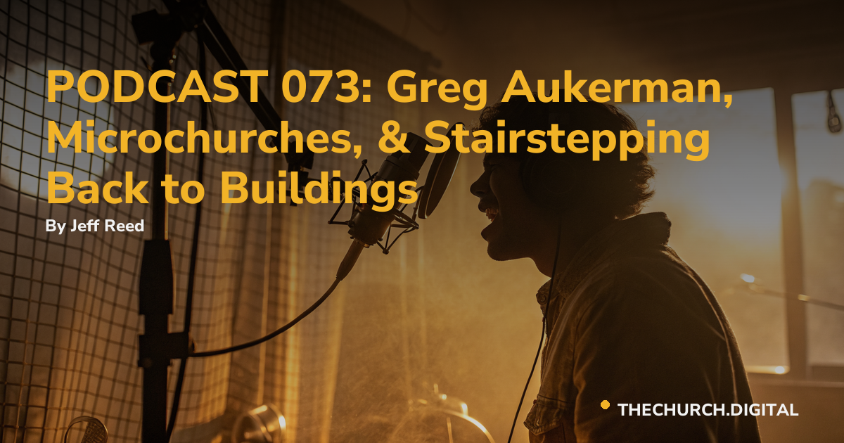 PODCAST 073: Greg Aukerman, Microchurches, & Stairstepping Back to Buildings