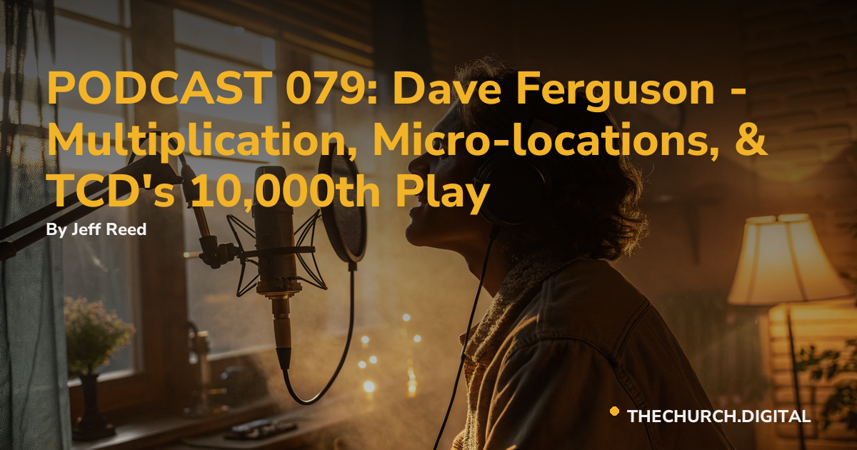 PODCAST 079: Dave Ferguson - Multiplication, Micro-locations, & TCD's 10,000th Play