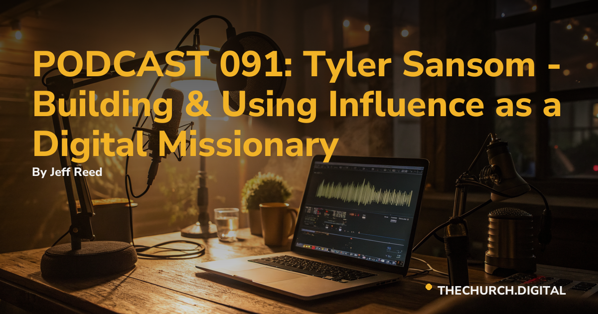 PODCAST 091: Tyler Sansom - Building & Using Influence as a Digital Missionary