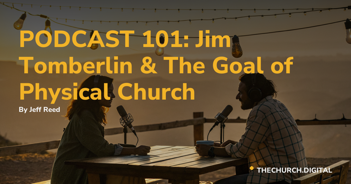 PODCAST 101: Jim Tomberlin & The Goal of Physical Church