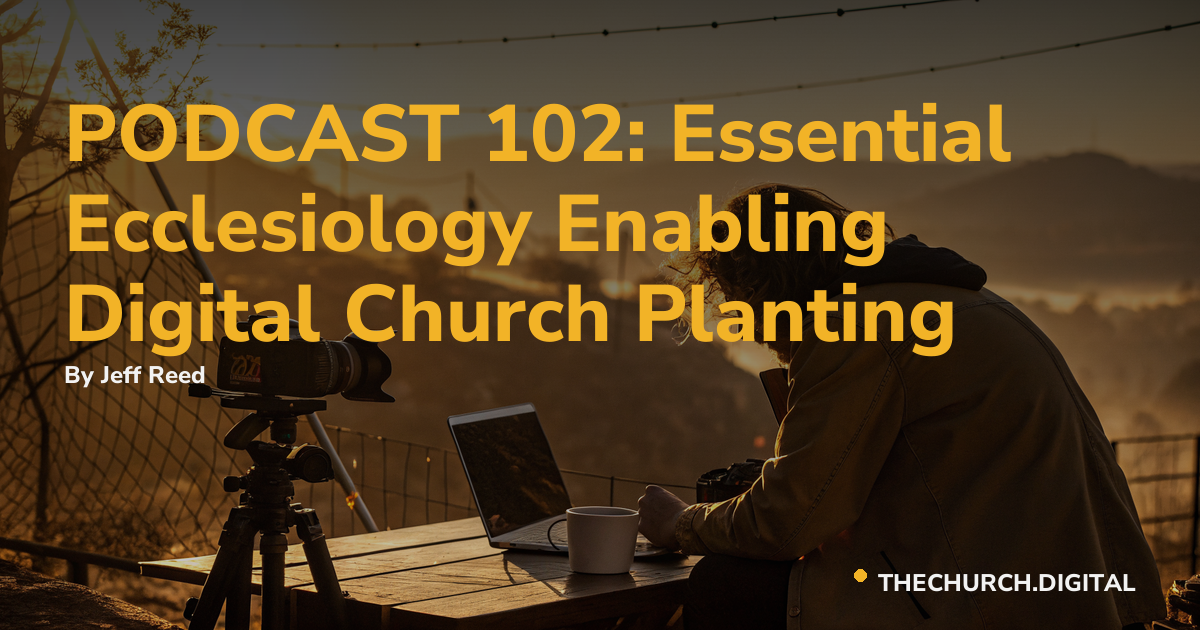 PODCAST 102: Essential Ecclesiology Enabling Digital Church Planting