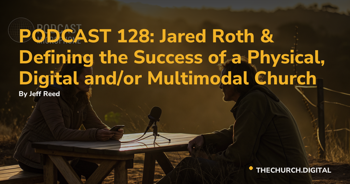 PODCAST 128: Jared Roth & Defining the Success of a Physical, Digital and/or Multimodal Church