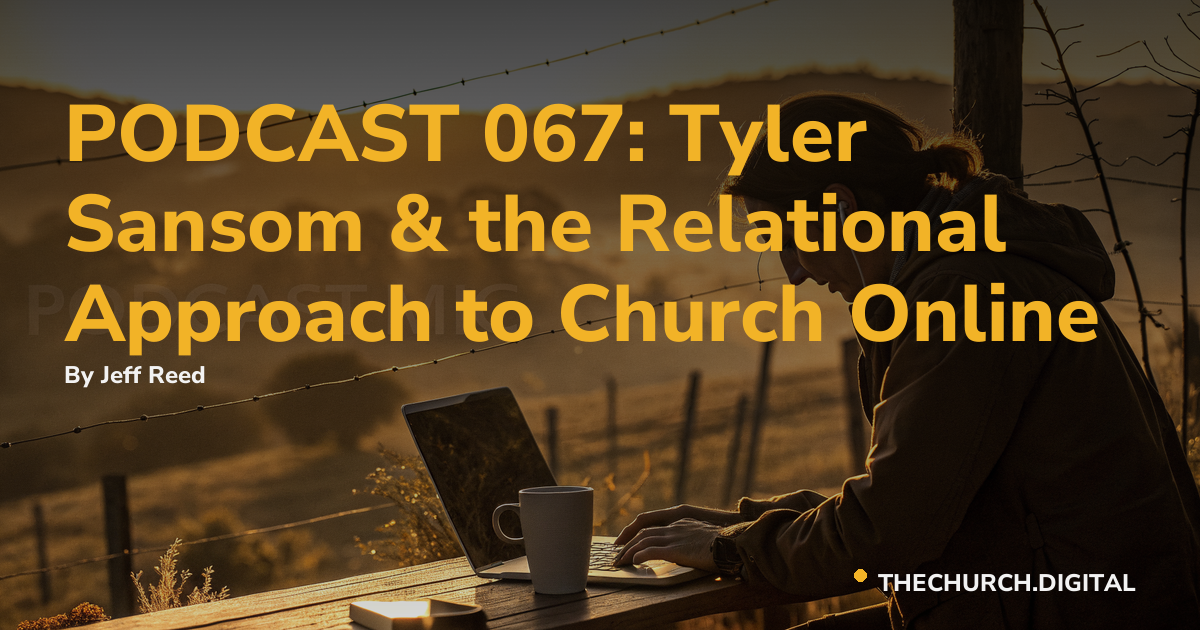 PODCAST 067: Tyler Sansom & the Relational Approach to Church Online