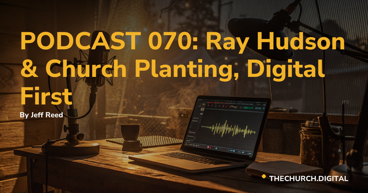 PODCAST 070: Ray Hudson & Church Planting, Digital First