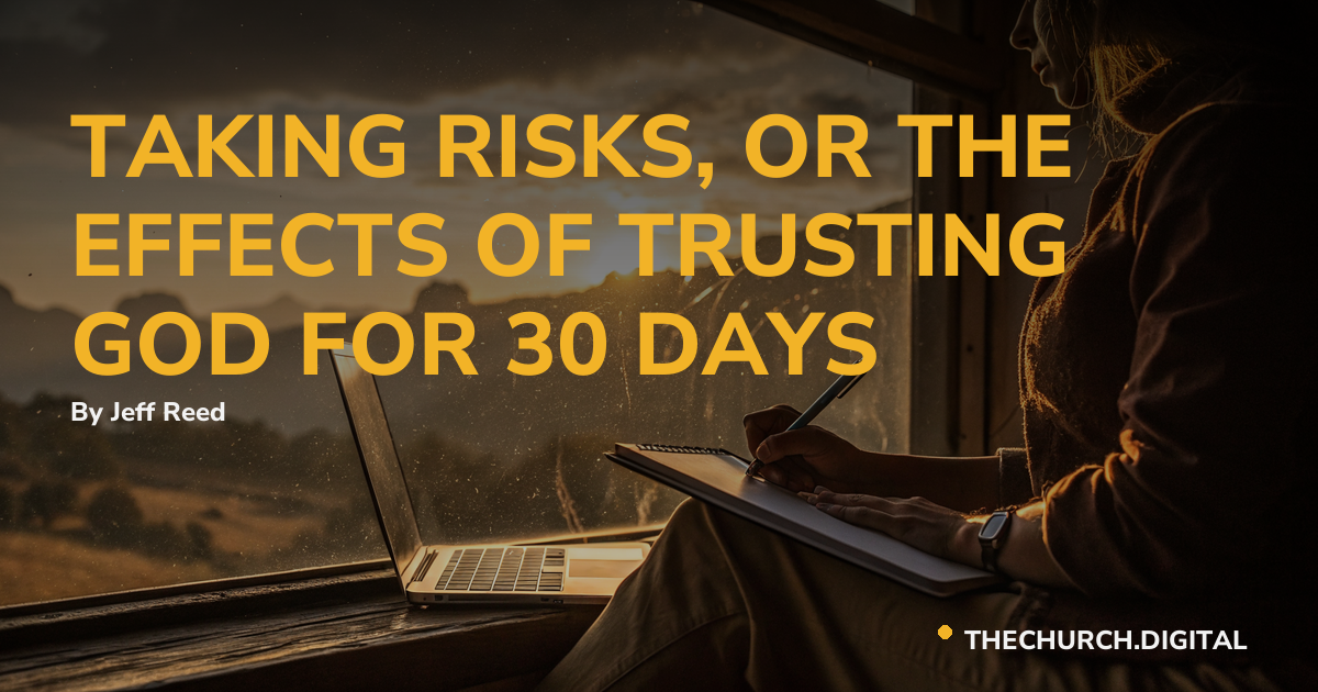 TAKING RISKS, OR THE EFFECTS OF TRUSTING GOD FOR 30 DAYS